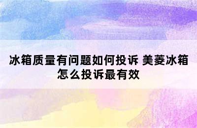 冰箱质量有问题如何投诉 美菱冰箱怎么投诉最有效